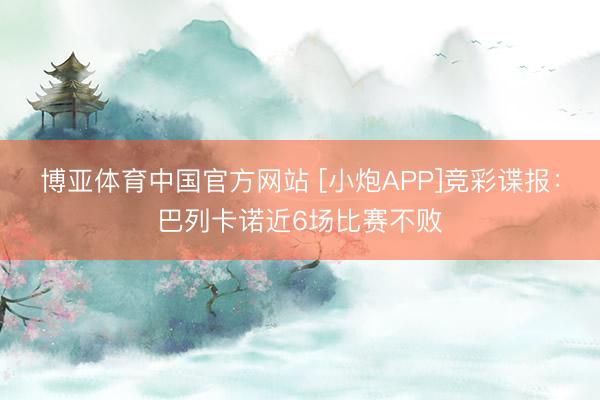 博亚体育中国官方网站 [小炮APP]竞彩谍报：巴列卡诺近6场比赛不败