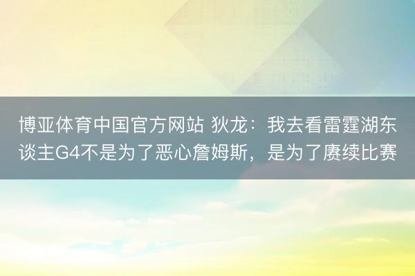 博亚体育中国官方网站 狄龙：我去看雷霆湖东谈主G4不是为了恶心詹姆斯，是为了赓续比赛