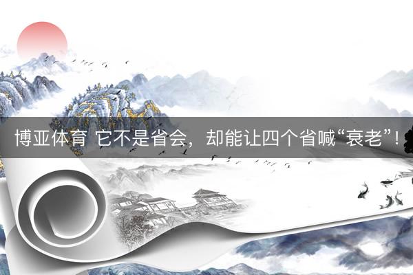 博亚体育 它不是省会，<a href=