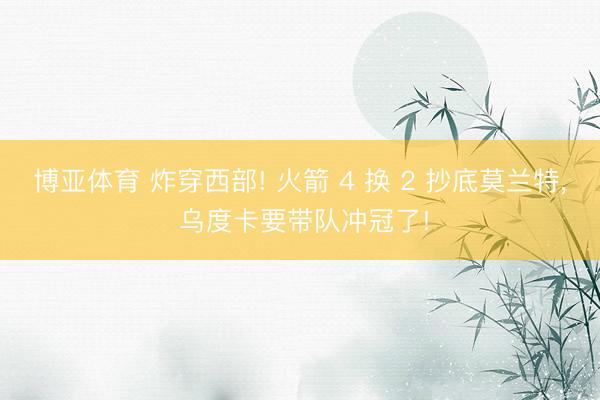 博亚体育 炸穿西部! 火箭 4 换 2 抄底莫兰特， 乌度卡要带队冲冠了!