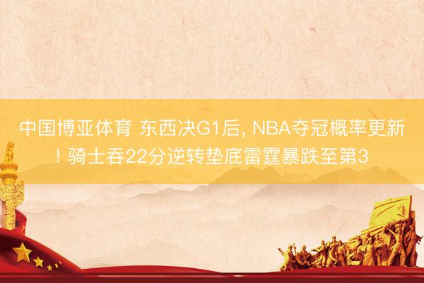 中国博亚体育 东西决G1后， NBA夺冠概率更新! 骑士吞22分逆转垫底雷霆暴跌至第3
