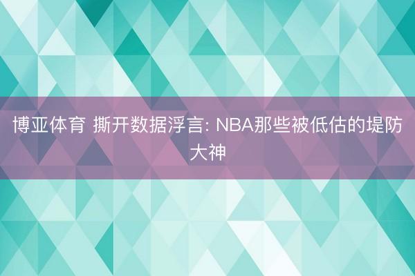博亚体育 撕开数据浮言: NBA那些被低估的堤防大神