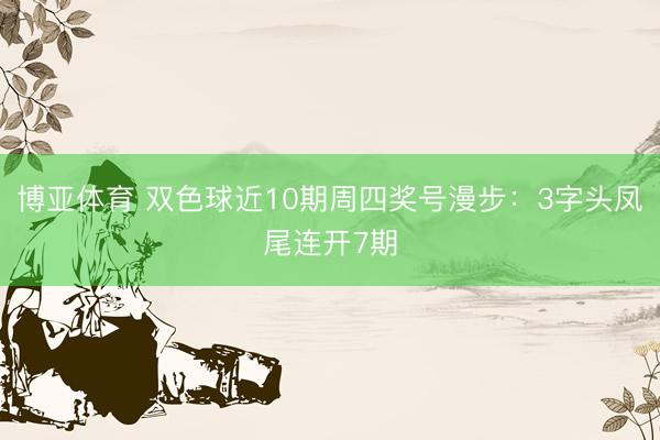 博亚体育 双色球近10期周四奖号漫步：3字头凤尾连开7期