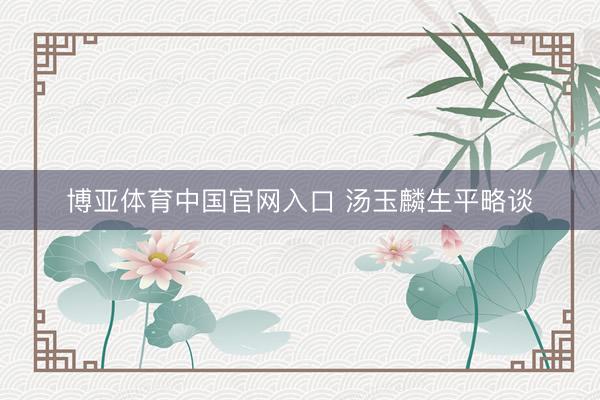博亚体育中国官网入口 汤玉麟生平略谈
