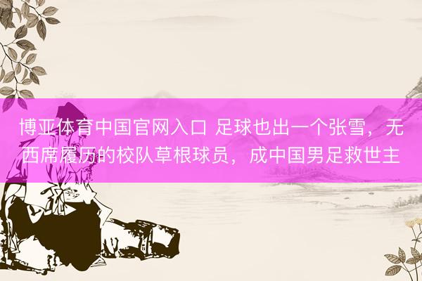 博亚体育中国官网入口 足球也出一个张雪，无西席履历的校队草根球员，成中国男足救世主
