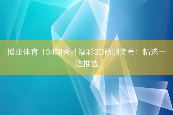 博亚体育 134期秀才福彩3D预测奖号：精选一注推选