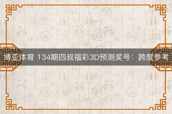 博亚体育 134期四叔福彩3D预测奖号：跨度参考