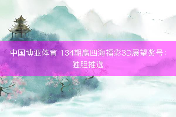 中国博亚体育 134期赢四海福彩3D展望奖号：独胆推选