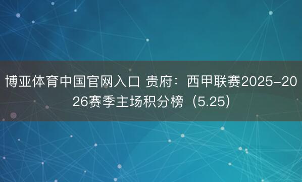 博亚体育中国官网入口 贵府：西甲联赛2025-2026赛季主场积分榜（5.25）