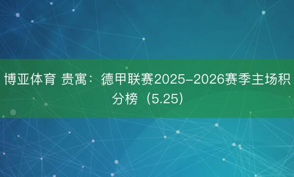 博亚体育 贵寓：德甲联赛2025-2026赛季主场积分榜（5.25）
