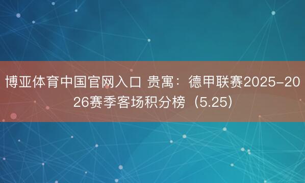 博亚体育中国官网入口 贵寓：德甲联赛2025-2026赛季客场积分榜（5.25）
