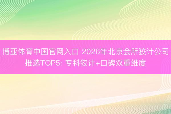 博亚体育中国官网入口 2026年北京会所狡计公司推选TOP5: 专科狡计+口碑双重维度