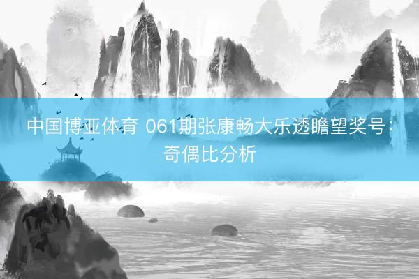 中国博亚体育 061期张康畅大乐透瞻望奖号：奇偶比分析