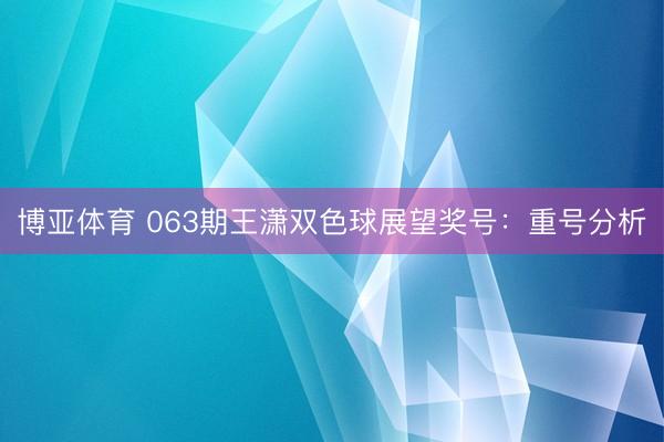博亚体育 063期王潇双色球展望奖号：重号分析