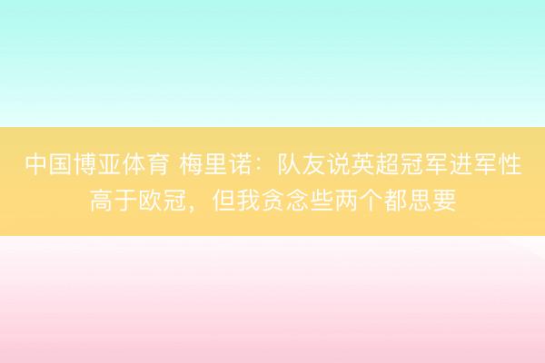 中国博亚体育 梅里诺：队友说英超冠军进军性高于欧冠，但我贪念些两个都思要
