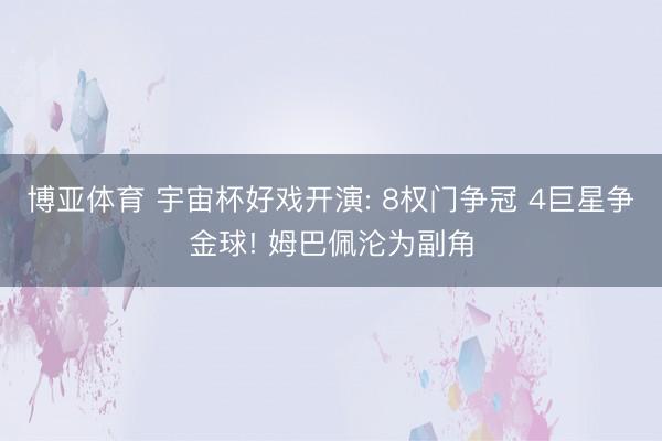 博亚体育 宇宙杯好戏开演: 8权门争冠 4巨星争金球! 姆巴佩沦为副角