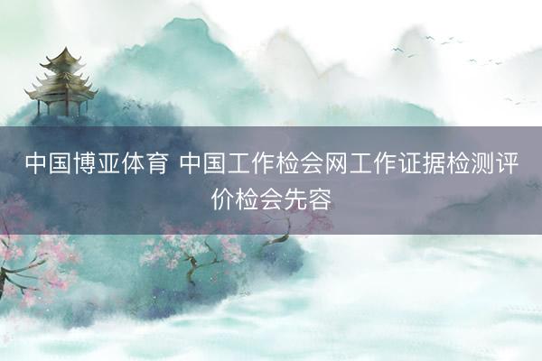 中国博亚体育 中国工作检会网工作证据检测评价检会先容