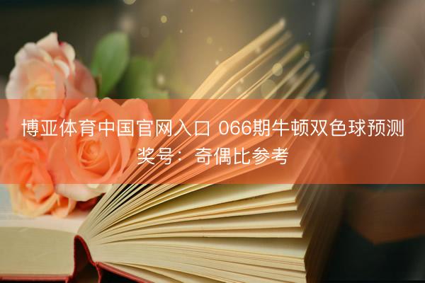 博亚体育中国官网入口 066期牛顿双色球预测奖号：奇偶比参考