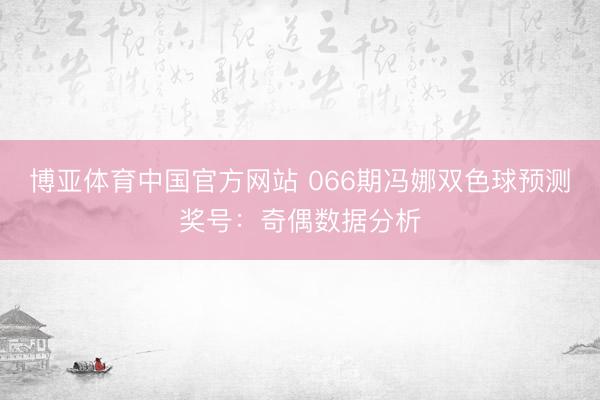 博亚体育中国官方网站 066期冯娜双色球预测奖号：奇偶数据分析