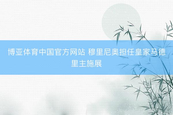 博亚体育中国官方网站 穆里尼奥担任皇家马德里主施展