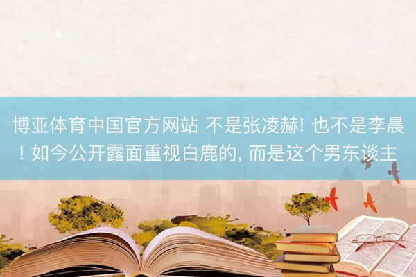 博亚体育中国官方网站 不是张凌赫! 也不是李晨! 如今公开露面重视白鹿的, 而是这个男东谈主