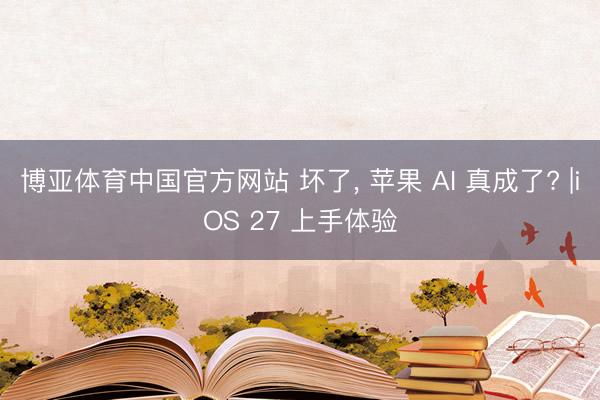 博亚体育中国官方网站 坏了， 苹果 AI 真成了? |iOS 27 上手体验