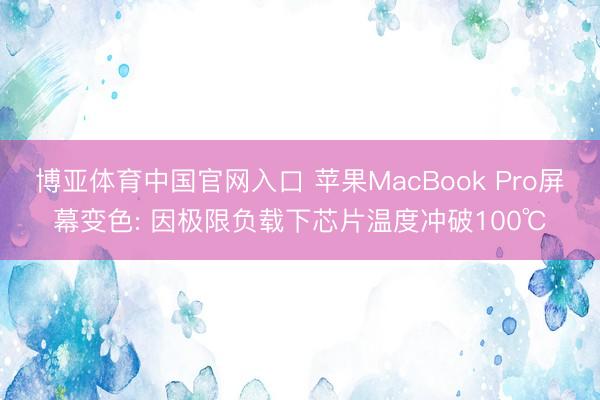 博亚体育中国官网入口 苹果MacBook Pro屏幕变色: 因极限负载下芯片温度冲破100℃