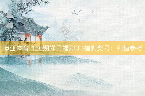 博亚体育 156期祥子福彩3D揣测奖号:和值参考