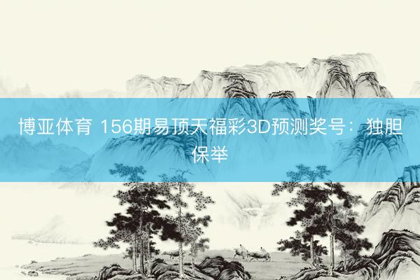 博亚体育 156期易顶天福彩3D预测奖号：独胆保举