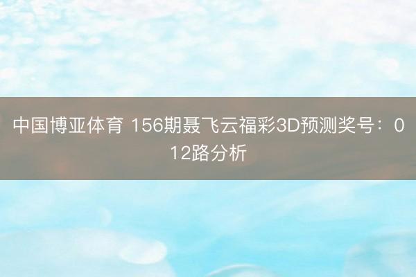 中国博亚体育 156期聂飞云福彩3D预测奖号:012路分析