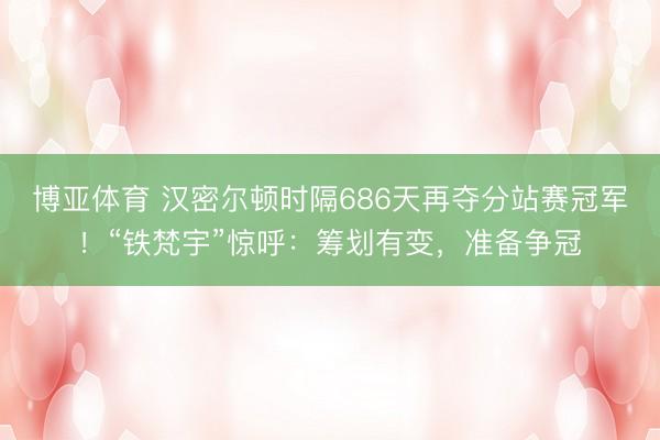 博亚体育 汉密尔顿时隔686天再夺分站赛冠军！“铁梵宇”惊呼：筹划有变，准备争冠