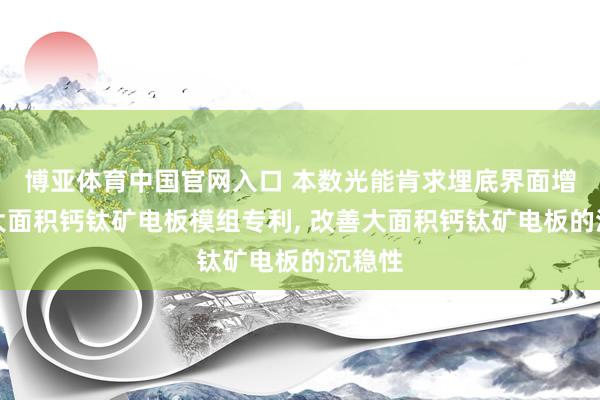 博亚体育中国官网入口 本数光能肯求埋底界面增强的大面积钙钛矿电板模组专利， 改善大面积钙钛矿电板的沉稳性