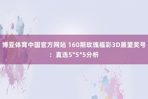 博亚体育中国官方网站 160期玫瑰福彩3D展望奖号:直选5*5*5分析
