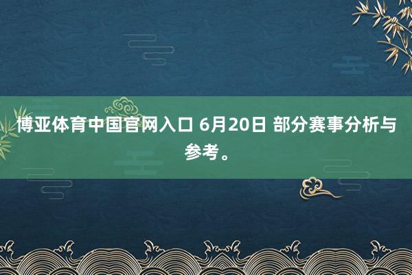 博亚体育中国官网入口 6月20日 部分赛事分析与参考。